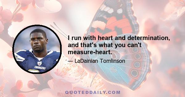 I run with heart and determination, and that's what you can't measure-heart.