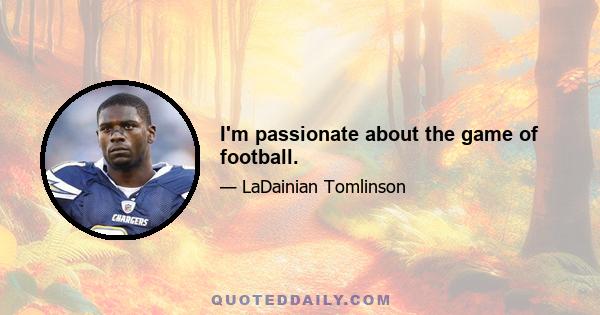 I'm passionate about the game of football.