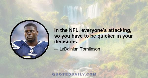 In the NFL, everyone's attacking, so you have to be quicker in your decisions.