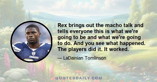 Rex brings out the macho talk and tells everyone this is what we're going to be and what we're going to do. And you see what happened. The players did it. It worked.