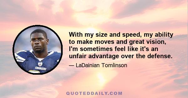 With my size and speed, my ability to make moves and great vision, I'm sometimes feel like it's an unfair advantage over the defense.