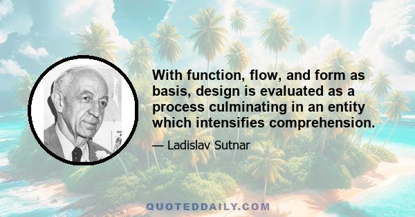 With function, flow, and form as basis, design is evaluated as a process culminating in an entity which intensifies comprehension.