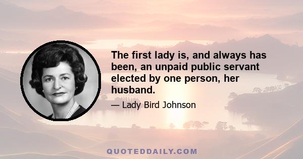 The first lady is, and always has been, an unpaid public servant elected by one person, her husband.