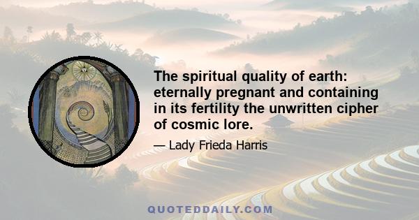 The spiritual quality of earth: eternally pregnant and containing in its fertility the unwritten cipher of cosmic lore.