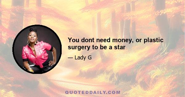 You dont need money, or plastic surgery to be a star