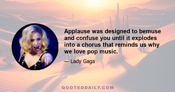 Applause was designed to bemuse and confuse you until it explodes into a chorus that reminds us why we love pop music.