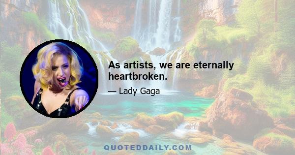 As artists, we are eternally heartbroken.