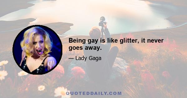 Being gay is like glitter, it never goes away.