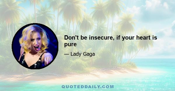 Don't be insecure, if your heart is pure