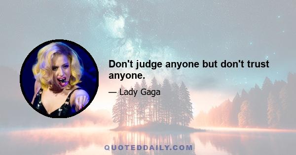 Don't judge anyone but don't trust anyone.