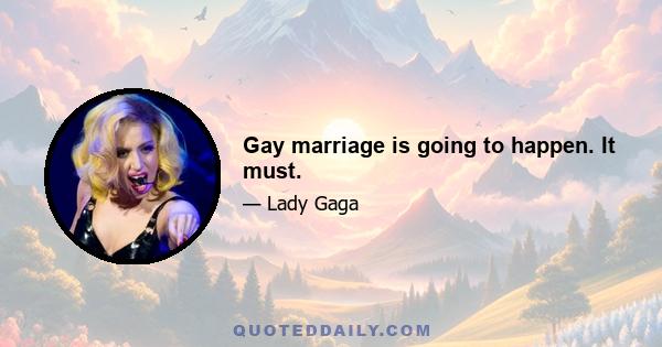 Gay marriage is going to happen. It must.