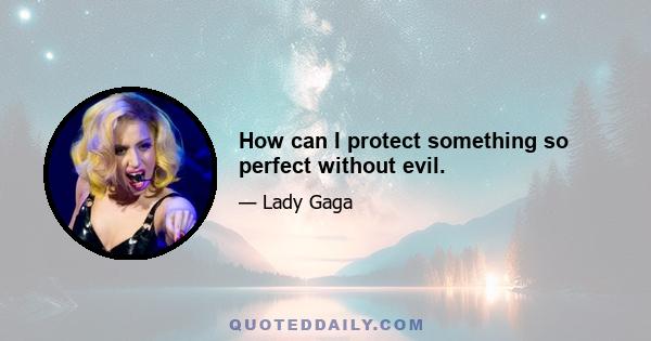 How can I protect something so perfect without evil.