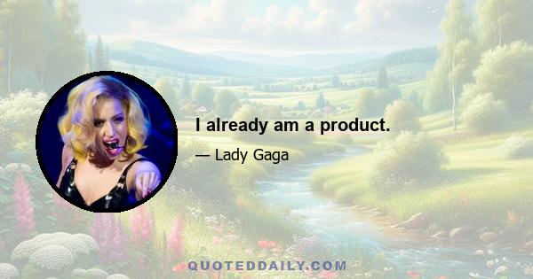 I already am a product.