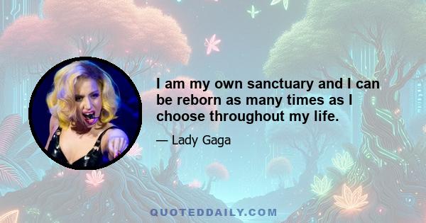 I am my own sanctuary and I can be reborn as many times as I choose throughout my life.