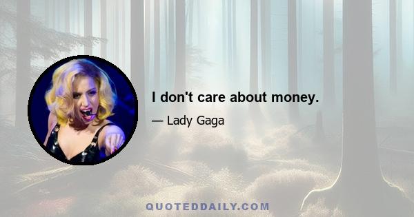 I don't care about money.