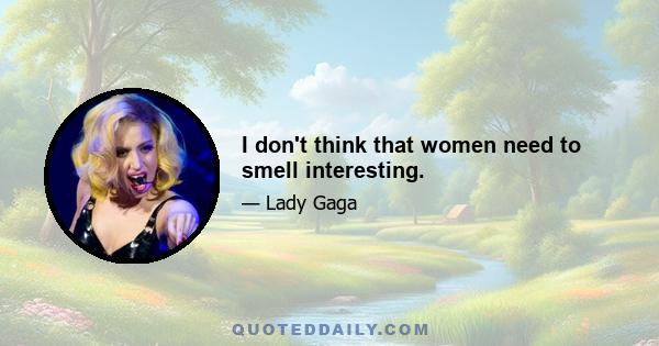 I don't think that women need to smell interesting.