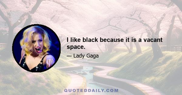 I like black because it is a vacant space.