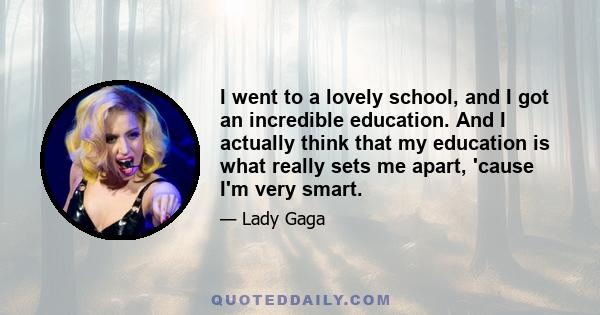 I went to a lovely school, and I got an incredible education. And I actually think that my education is what really sets me apart, 'cause I'm very smart.