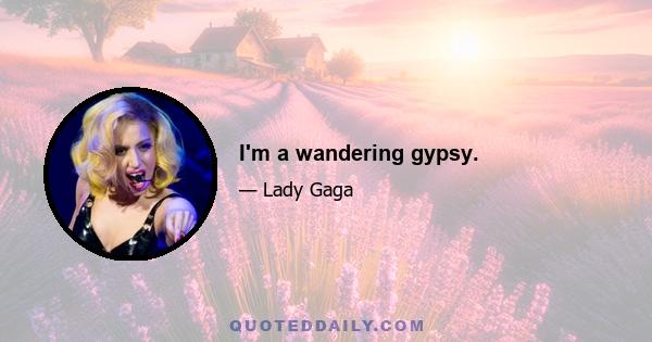 I'm a wandering gypsy.