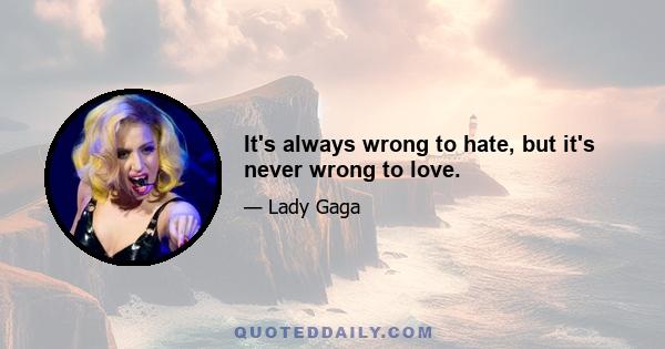 It's always wrong to hate, but it's never wrong to love.