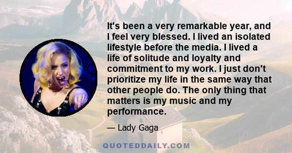 It's been a very remarkable year, and I feel very blessed. I lived an isolated lifestyle before the media. I lived a life of solitude and loyalty and commitment to my work. I just don't prioritize my life in the same