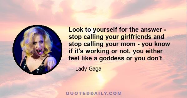 Look to yourself for the answer - stop calling your girlfriends and stop calling your mom - you know if it's working or not, you either feel like a goddess or you don't