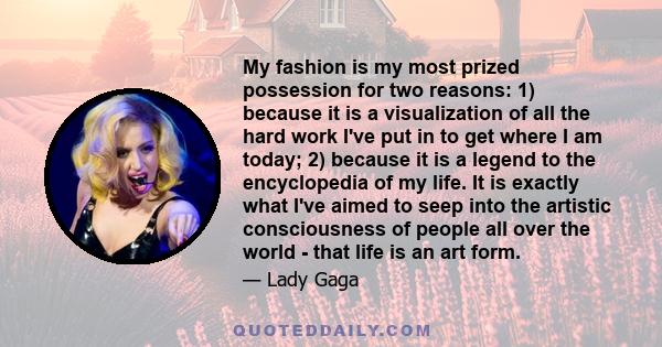 My fashion is my most prized possession for two reasons: 1) because it is a visualization of all the hard work I've put in to get where I am today; 2) because it is a legend to the encyclopedia of my life. It is exactly 