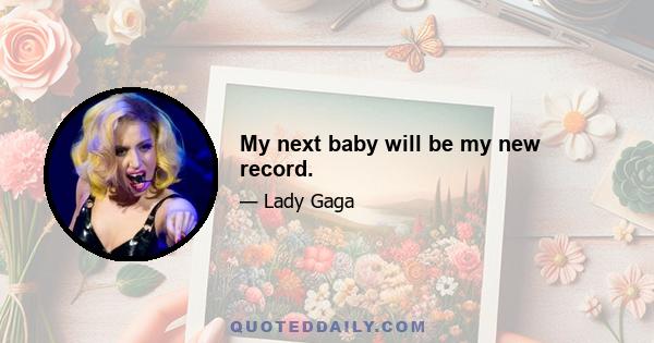 My next baby will be my new record.