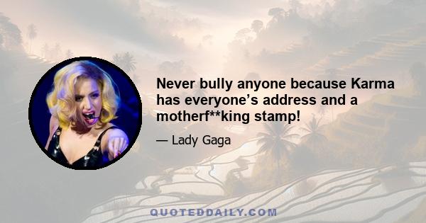 Never bully anyone because Karma has everyone’s address and a motherf**king stamp!