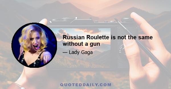 Russian Roulette is not the same without a gun