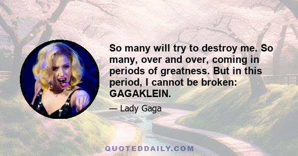 So many will try to destroy me. So many, over and over, coming in periods of greatness. But in this period, I cannot be broken: GAGAKLEIN.