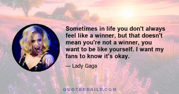 Sometimes in life you don't always feel like a winner, but that doesn't mean you're not a winner, you want to be like yourself. I want my fans to know it's okay.