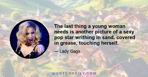 The last thing a young woman needs is another picture of a sexy pop star writhing in sand, covered in grease, touching herself.