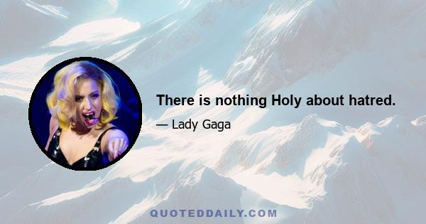 There is nothing Holy about hatred.