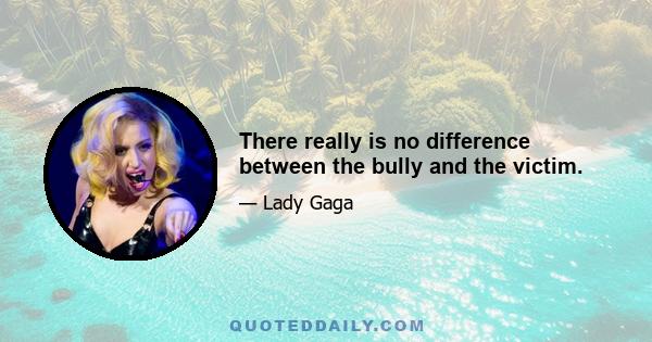 There really is no difference between the bully and the victim.