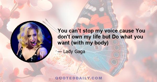 You can’t stop my voice cause You don't own my life but Do what you want (with my body)