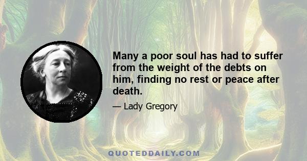 Many a poor soul has had to suffer from the weight of the debts on him, finding no rest or peace after death.