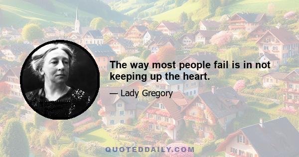 The way most people fail is in not keeping up the heart.