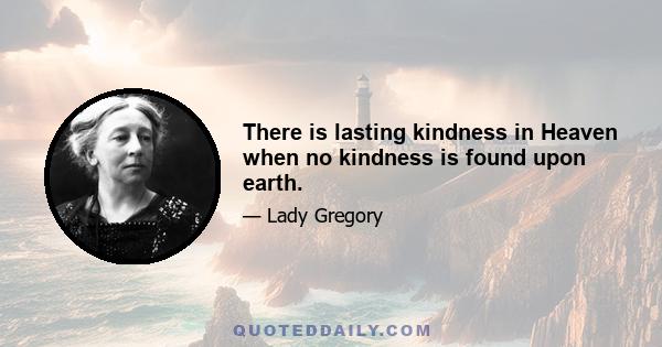 There is lasting kindness in Heaven when no kindness is found upon earth.