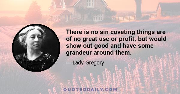 There is no sin coveting things are of no great use or profit, but would show out good and have some grandeur around them.