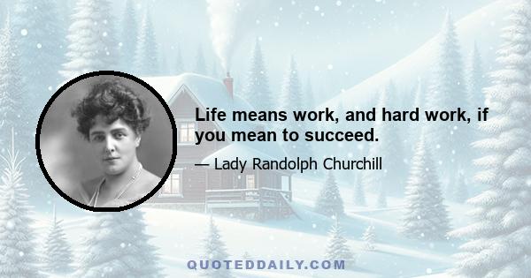 Life means work, and hard work, if you mean to succeed.