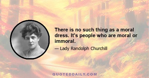 There is no such thing as a moral dress. It's people who are moral or immoral.