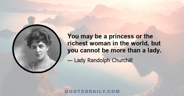 You may be a princess or the richest woman in the world, but you cannot be more than a lady.