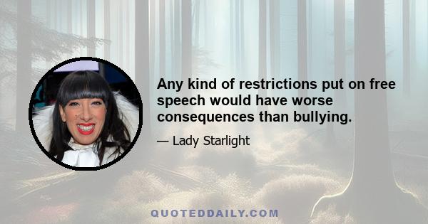 Any kind of restrictions put on free speech would have worse consequences than bullying.