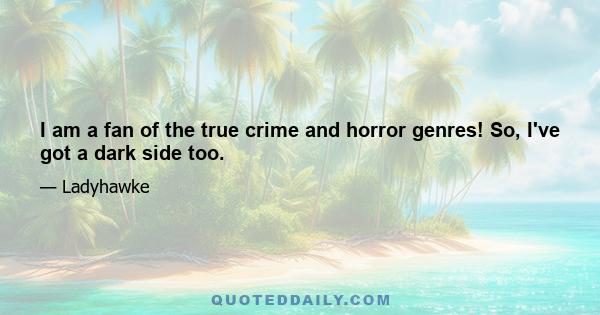 I am a fan of the true crime and horror genres! So, I've got a dark side too.