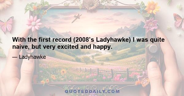 With the first record (2008’s Ladyhawke) I was quite naive, but very excited and happy.