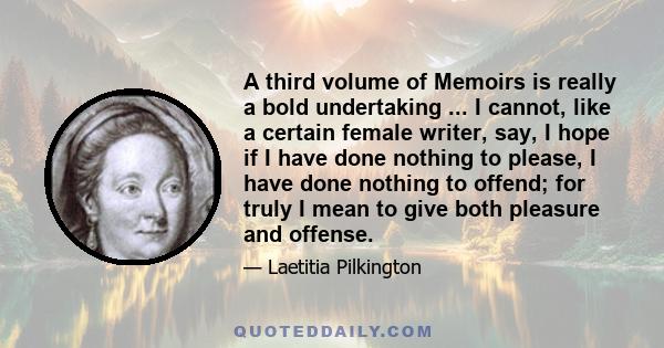 A third volume of Memoirs is really a bold undertaking ... I cannot, like a certain female writer, say, I hope if I have done nothing to please, I have done nothing to offend; for truly I mean to give both pleasure and