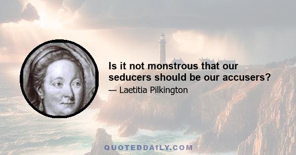 Is it not monstrous that our seducers should be our accusers?