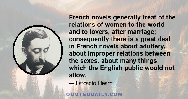 French novels generally treat of the relations of women to the world and to lovers, after marriage; consequently there is a great deal in French novels about adultery, about improper relations between the sexes, about