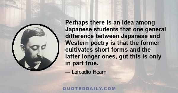 Perhaps there is an idea among Japanese students that one general difference between Japanese and Western poetry is that the former cultivates short forms and the latter longer ones, gut this is only in part true.